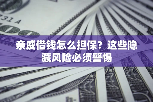 北京亲戚借钱怎么担保？这些隐藏风险必须警惕
