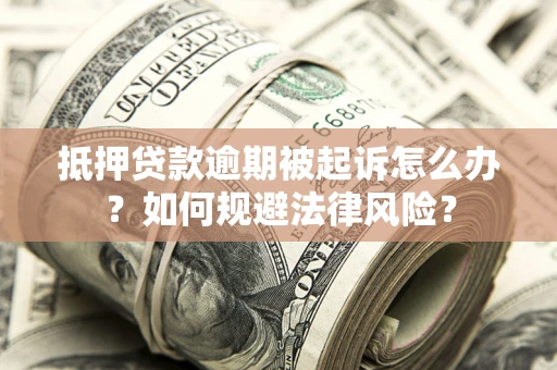 北京抵押贷款逾期被起诉怎么办？如何规避法律风险？