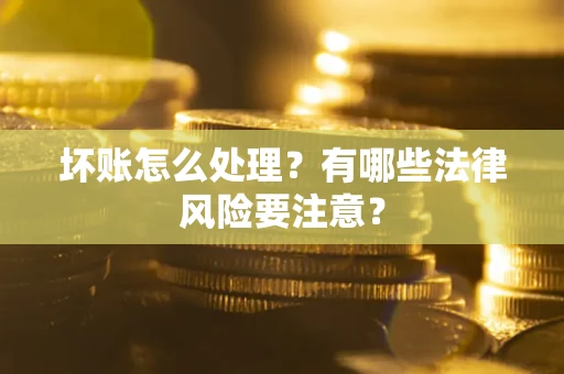 北京坏账怎么处理？有哪些法律风险要注意？