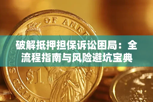 北京破解抵押担保诉讼困局：全流程指南与风险避坑宝典
