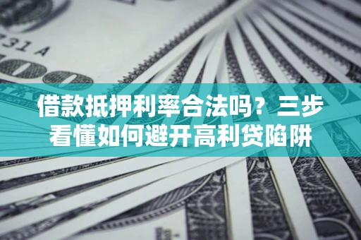 北京借款抵押利率合法吗？三步看懂如何避开高利贷陷阱