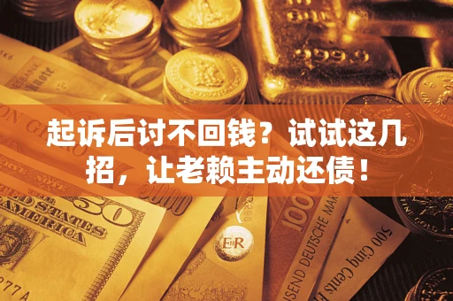 北京起诉后讨不回钱？试试这几招，让老赖主动还债！