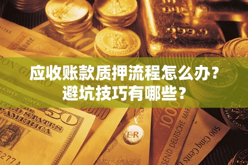 北京应收账款质押流程怎么办？避坑技巧有哪些？