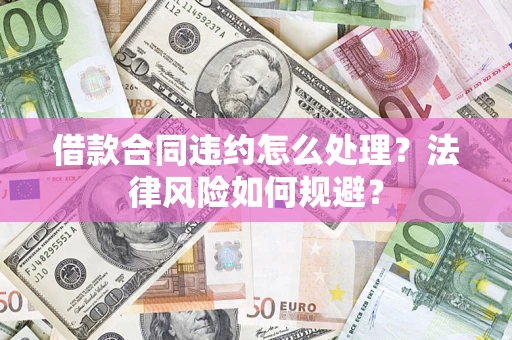 北京借款合同违约怎么处理？法律风险如何规避？