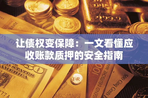 北京让债权变保障：一文看懂应收账款质押的安全指南