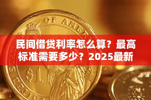 北京民间借贷利率怎么算？最高标准需要多少？2025最新避坑指南