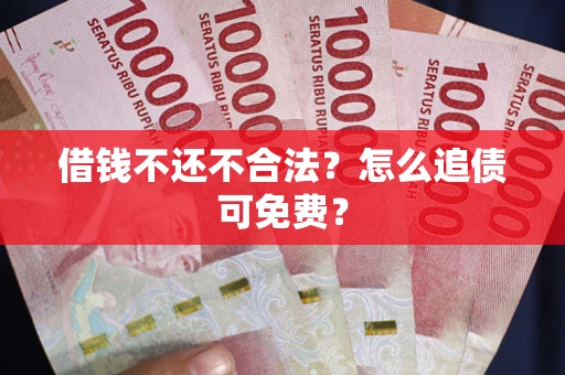 北京借钱不还不合法？怎么追债可免费？