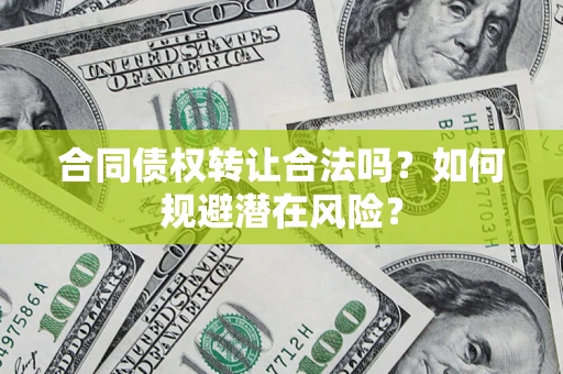 北京合同债权转让合法吗?如何规避潜在风险? 北京合同债权转让合法吗?如何规避潜在风险?