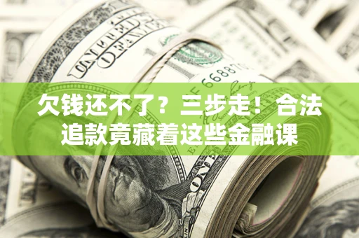 北京欠钱还不了？三步走！合法追款竟藏着这些金融课
