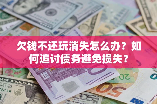 北京欠钱不还玩消失怎么办？如何追讨债务避免损失？