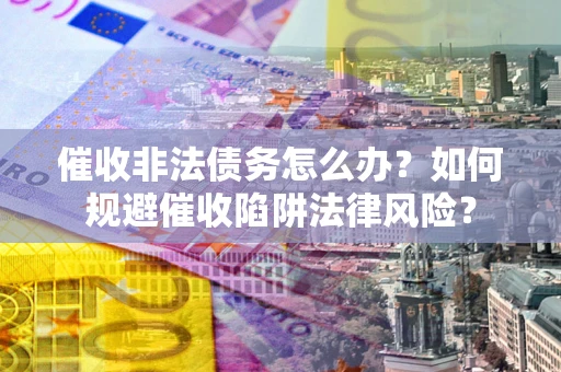 北京催收非法债务怎么办？如何规避催收陷阱法律风险？