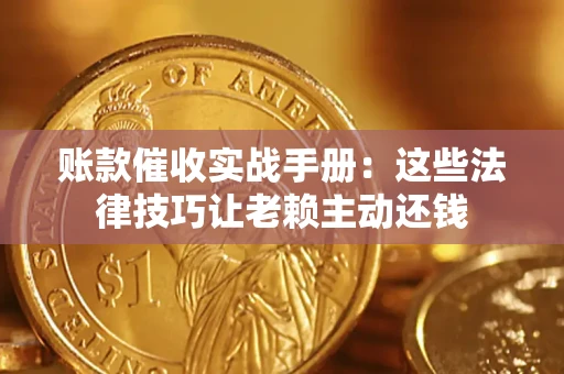 北京账款催收实战手册：这些法律技巧让老赖主动还钱