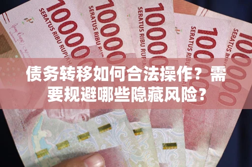 北京债务转移如何合法操作？需要规避哪些隐藏风险？