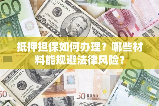 北京抵押担保如何办理？哪些材料能规避法律风险？