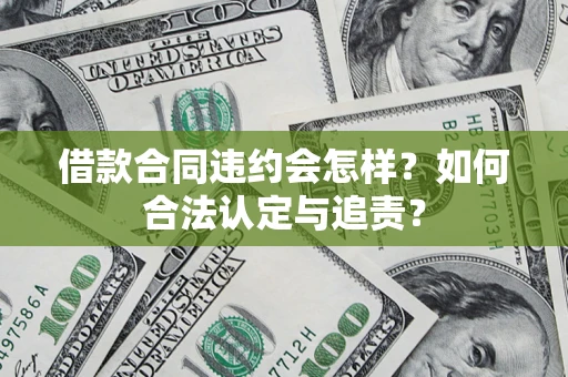 北京借款合同违约会怎样？如何合法认定与追责？