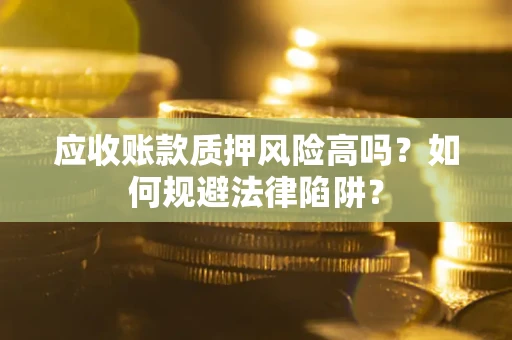 北京应收账款质押风险高吗？如何规避法律陷阱？