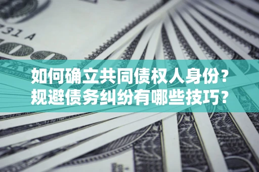 北京如何确立共同债权人身份？规避债务纠纷有哪些技巧？