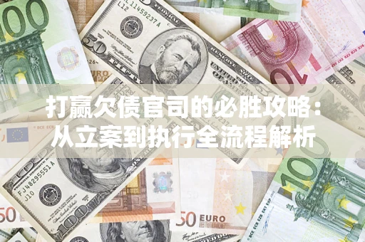北京打赢欠债官司的必胜攻略：从立案到执行全流程解析