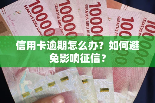 北京信用卡逾期怎么办？如何避免影响征信？