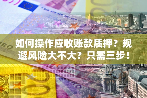 北京如何操作应收账款质押？规避风险大不大？只需三步！