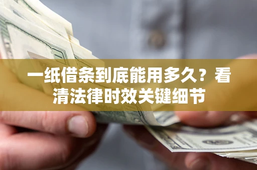 北京一纸借条到底能用多久？看清法律时效关键细节