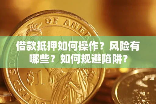 北京借款抵押如何操作?风险有哪些?如何规避陷阱? 北京借款抵押如何操作?风险有哪些?如何规避陷阱?