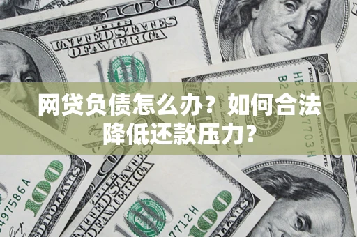 北京网贷负债怎么办？如何合法降低还款压力？