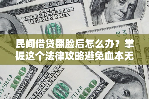 北京民间借贷翻脸后怎么办？掌握这个法律攻略避免血本无归