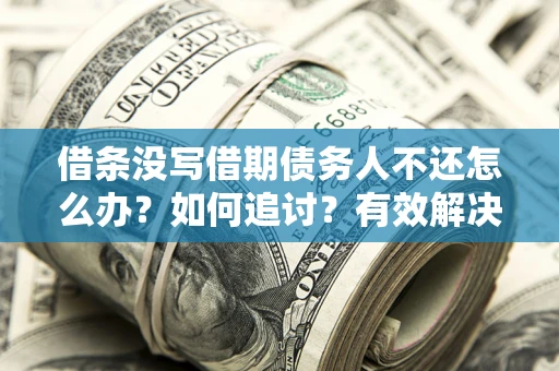 北京借条没写借期债务人不还怎么办？如何追讨？有效解决方案！
