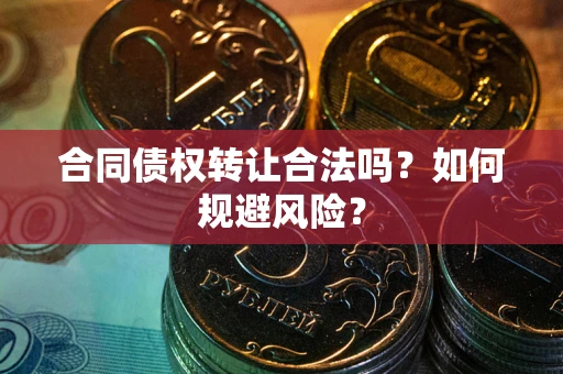 北京合同债权转让合法吗?如何规避风险? 北京合同债权转让合法吗?如何规避风险?