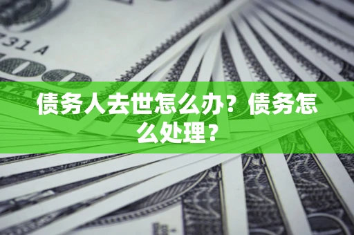北京债务人去世怎么办？债务怎么处理？