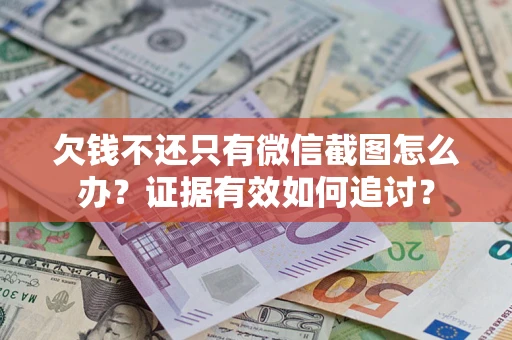 北京欠钱不还只有微信截图怎么办？证据有效如何追讨？