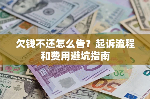 北京欠钱不还怎么告?起诉流程和费用避坑指南 北京欠钱不还怎么告?起诉流程和费用避坑指南