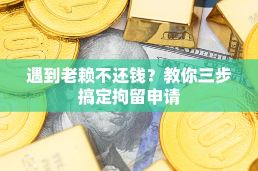 北京遇到老赖不还钱？教你三步搞定拘留申请