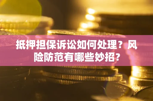 北京抵押担保诉讼如何处理？风险防范有哪些妙招？