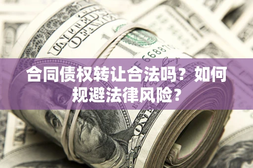 北京合同债权转让合法吗？如何规避法律风险？