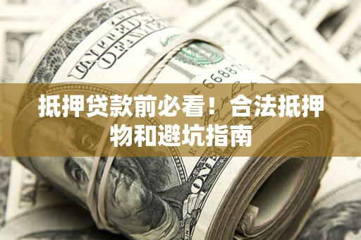 北京抵押贷款前必看！合法抵押物和避坑指南