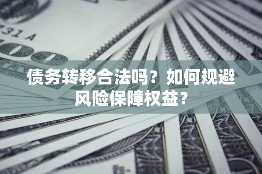 北京债务转移合法吗？如何规避风险保障权益？