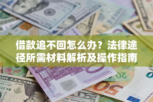 北京借款追不回怎么办?法律途径所需材料解析及操作指南 北京借款追不回怎么办?法律途径所需材料解析及操作指南