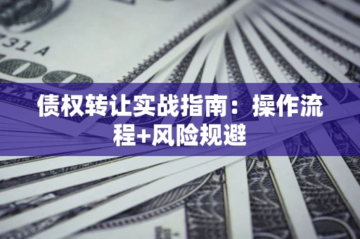 北京债权转让实战指南：操作流程+风险规避