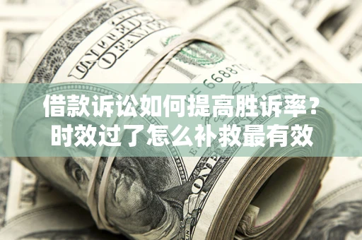 北京借款诉讼如何提高胜诉率？时效过了怎么补救最有效