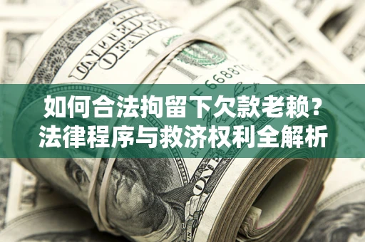北京如何合法拘留下欠款老赖？法律程序与救济权利全解析