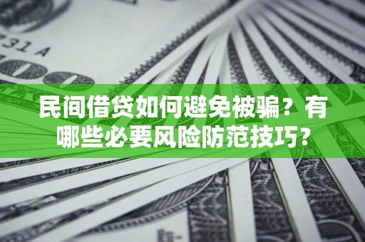 北京民间借贷如何避免被骗？有哪些必要风险防范技巧？