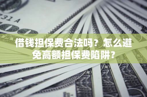 北京借钱担保费合法吗？怎么避免高额担保费陷阱？