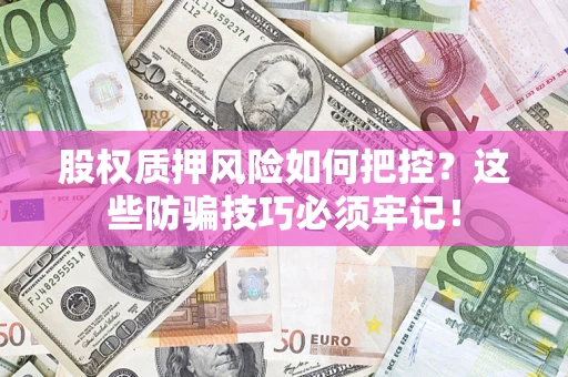 北京股权质押风险如何把控？这些防骗技巧必须牢记！