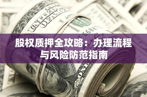 北京股权质押全攻略：办理流程与风险防范指南