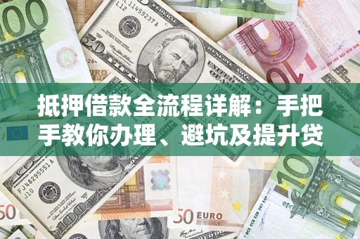 北京抵押借款全流程详解：手把手教你办理、避坑及提升贷款额度