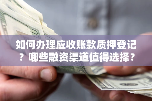 北京如何办理应收账款质押登记？哪些融资渠道值得选择？