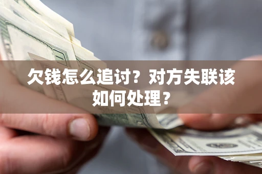 北京欠钱怎么追讨？对方失联该如何处理？