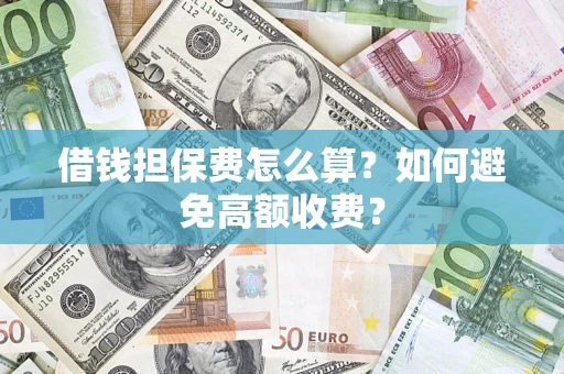 北京借钱担保费怎么算？如何避免高额收费？